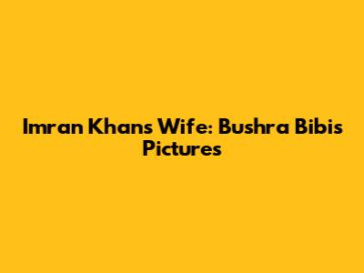 Imran Khan's Wife: Bushra Bibi's Pictures