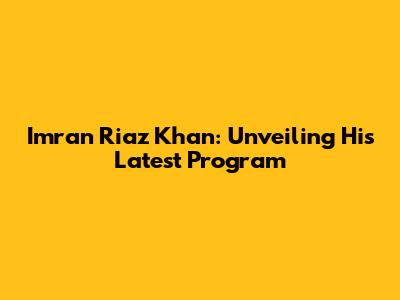 Imran Riaz Khan: Unveiling His Latest Program