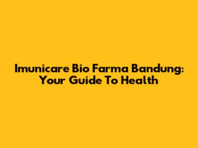Imunicare Bio Farma Bandung: Your Guide To Health