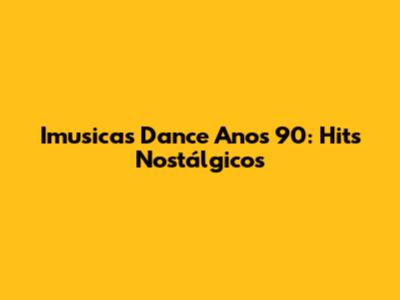 Imusicas Dance Anos 90: Hits Nostálgicos