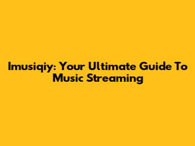 Imusiqiy: Your Ultimate Guide To Music Streaming