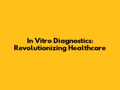 In Vitro Diagnostics: Revolutionizing Healthcare
