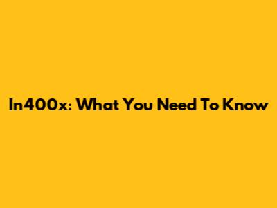 In400x: What You Need To Know