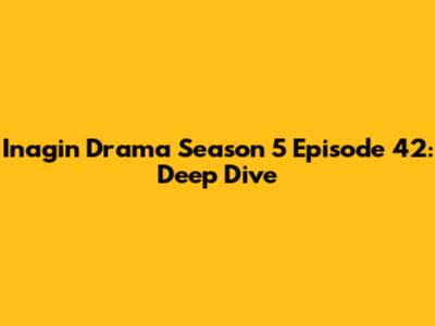 Inagin Drama Season 5 Episode 42: Deep Dive