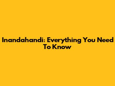 Inandahandi: Everything You Need To Know