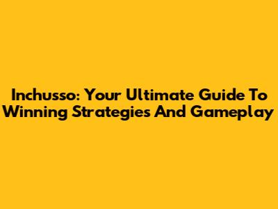 Inchusso: Your Ultimate Guide To Winning Strategies And Gameplay