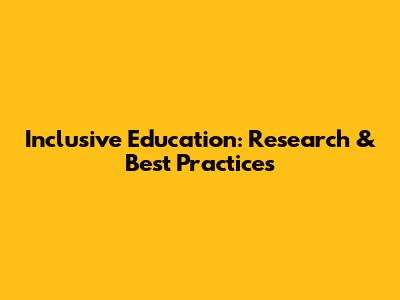 Inclusive Education: Research & Best Practices
