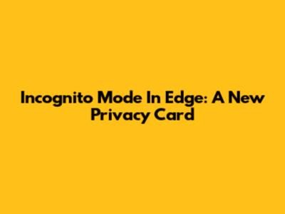 Incognito Mode In Edge: A New Privacy Card