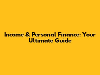 Income & Personal Finance: Your Ultimate Guide