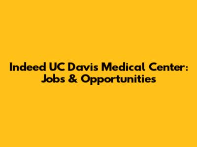 Indeed UC Davis Medical Center: Jobs & Opportunities