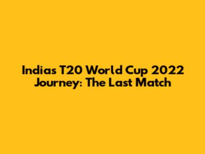 India's T20 World Cup 2022 Journey: The Last Match