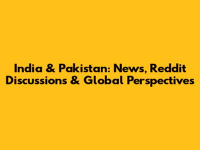India & Pakistan: News, Reddit Discussions & Global Perspectives