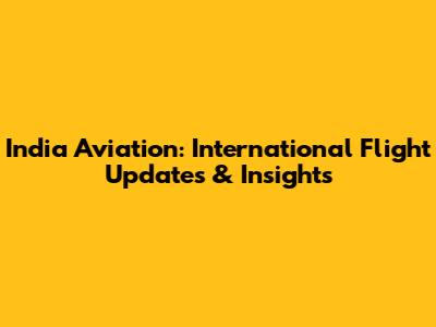 India Aviation: International Flight Updates & Insights