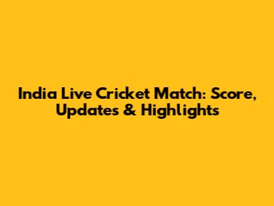 India Live Cricket Match: Score, Updates & Highlights