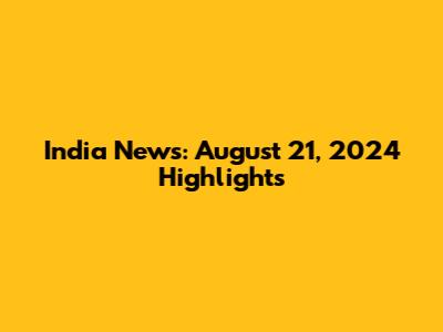 India News: August 21, 2024 Highlights
