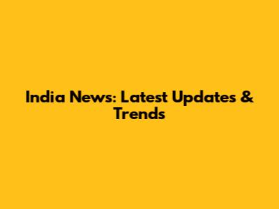 India News: Latest Updates & Trends