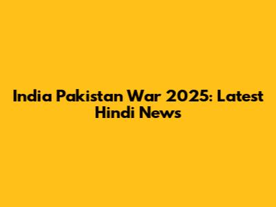 India Pakistan War 2025: Latest Hindi News