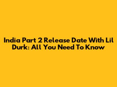 India Part 2 Release Date With Lil Durk: All You Need To Know