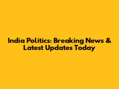 India Politics: Breaking News & Latest Updates Today