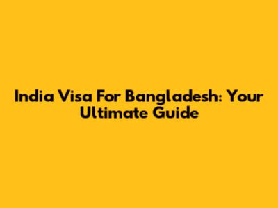 India Visa For Bangladesh: Your Ultimate Guide