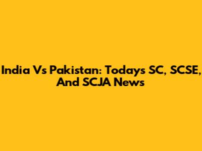 India Vs Pakistan: Today's SC, SCSE, And SCJA News