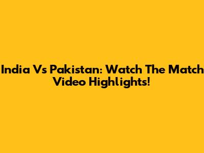 India Vs Pakistan: Watch The Match Video Highlights!