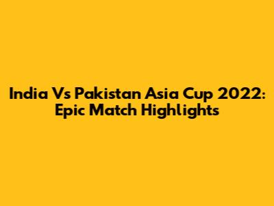 India Vs Pakistan Asia Cup 2022: Epic Match Highlights