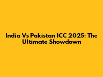 India Vs Pakistan ICC 2025: The Ultimate Showdown
