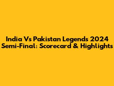 India Vs Pakistan Legends 2024 Semi-Final: Scorecard & Highlights