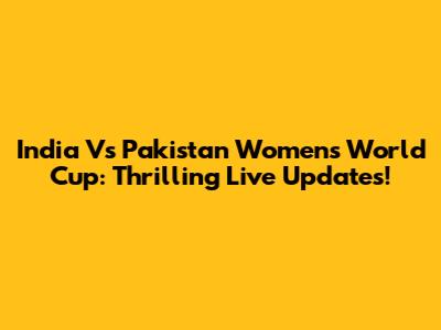 India Vs Pakistan Women's World Cup: Thrilling Live Updates!