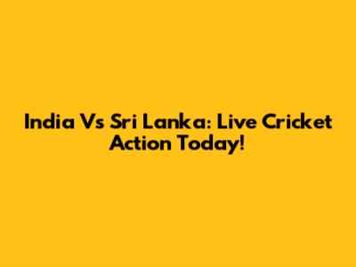 India Vs Sri Lanka: Live Cricket Action Today!