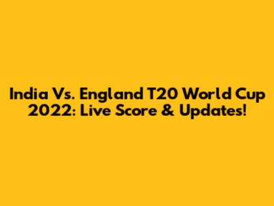India Vs. England T20 World Cup 2022: Live Score & Updates!