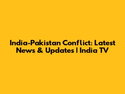 India-Pakistan Conflict: Latest News & Updates | India TV
