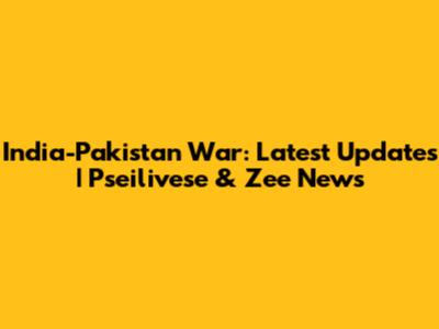 India-Pakistan War: Latest Updates | Pseilivese & Zee News