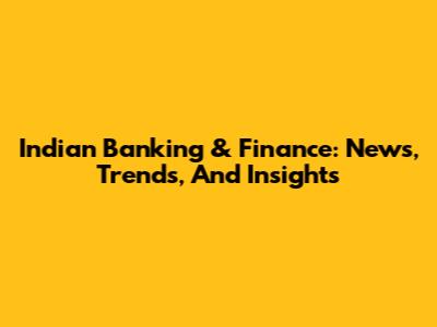 Indian Banking & Finance: News, Trends, And Insights