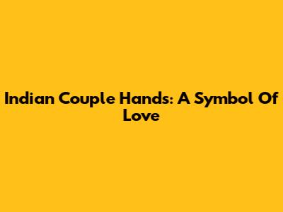 Indian Couple Hands: A Symbol Of Love