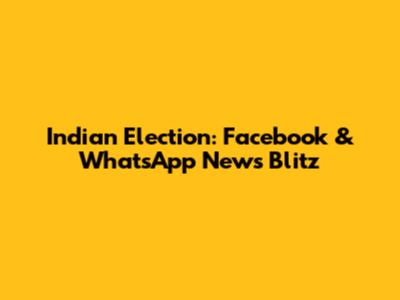 Indian Election: Facebook & WhatsApp News Blitz