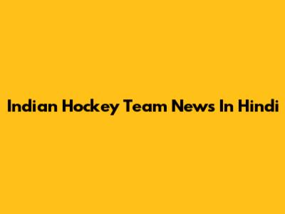Indian Hockey Team News In Hindi