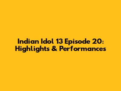 Indian Idol 13 Episode 20: Highlights & Performances