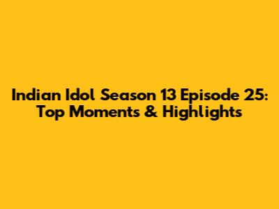 Indian Idol Season 13 Episode 25: Top Moments & Highlights