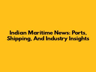 Indian Maritime News: Ports, Shipping, And Industry Insights