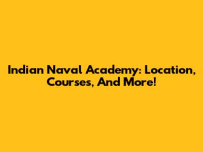 Indian Naval Academy: Location, Courses, And More!