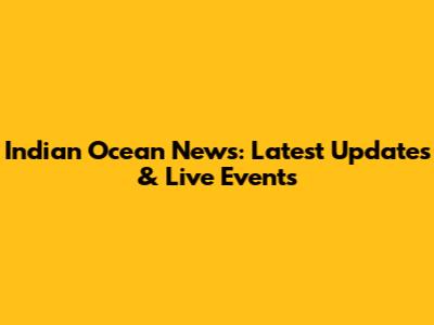 Indian Ocean News: Latest Updates & Live Events