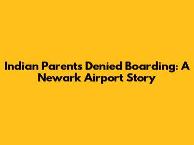 Indian Parents Denied Boarding: A Newark Airport Story