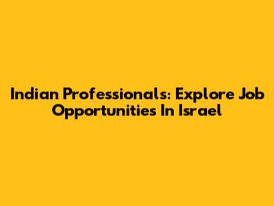 Indian Professionals: Explore Job Opportunities In Israel