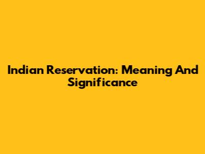 Indian Reservation: Meaning And Significance