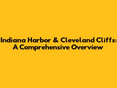 Indiana Harbor & Cleveland Cliffs: A Comprehensive Overview