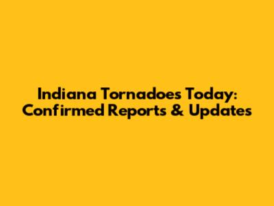 Indiana Tornadoes Today: Confirmed Reports & Updates