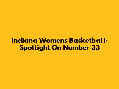 Indiana Women's Basketball: Spotlight On Number 33