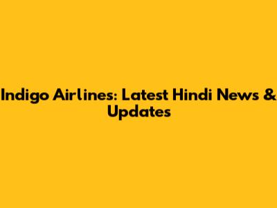 Indigo Airlines: Latest Hindi News & Updates